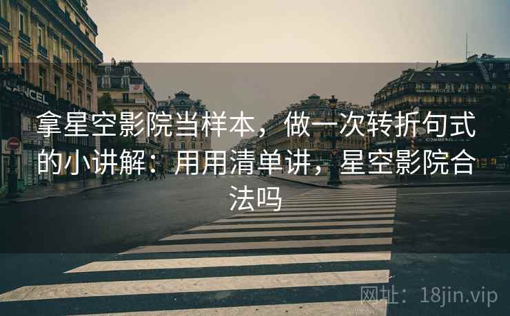 拿星空影院当样本，做一次转折句式的小讲解：用用清单讲，星空影院合法吗  第2张