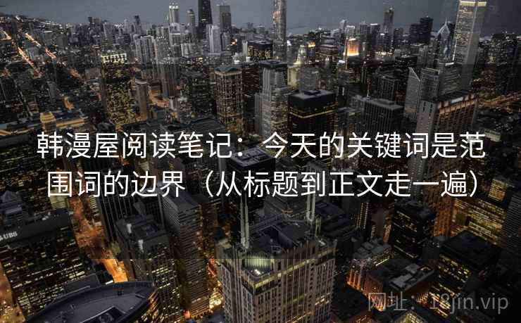 韩漫屋阅读笔记：今天的关键词是范围词的边界（从标题到正文走一遍）  第2张