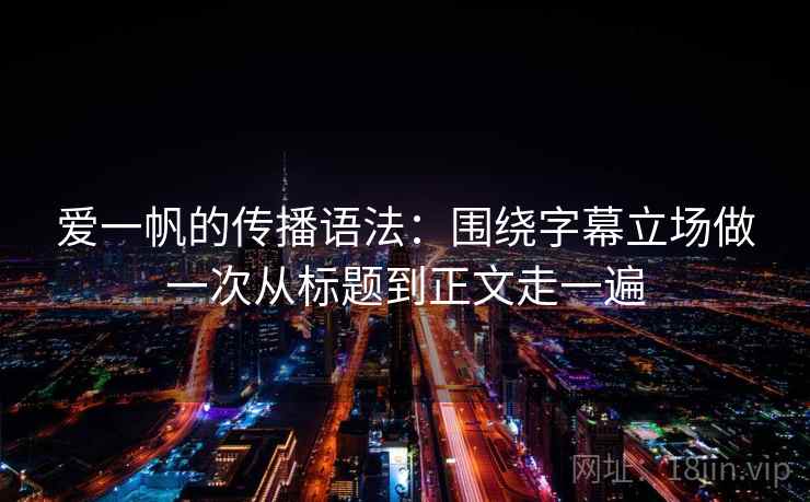 爱一帆的传播语法：围绕字幕立场做一次从标题到正文走一遍