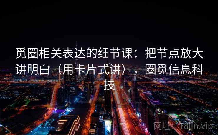 觅圈相关表达的细节课：把节点放大讲明白（用卡片式讲），圈觅信息科技