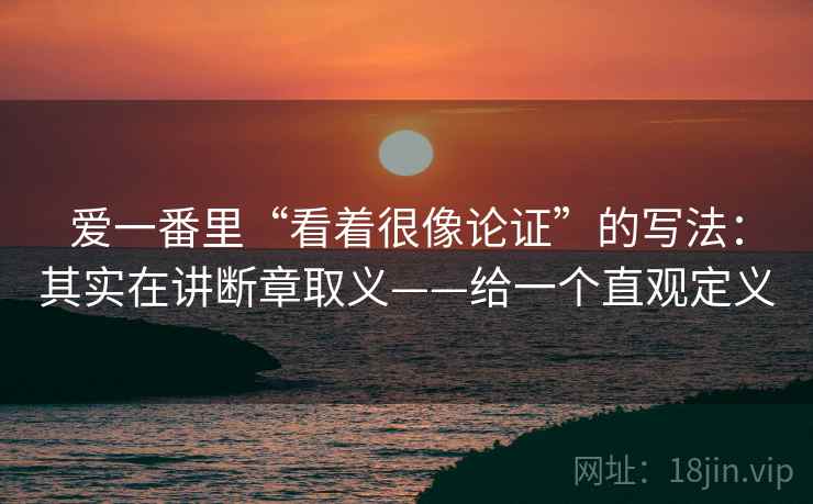 爱一番里“看着很像论证”的写法：其实在讲断章取义——给一个直观定义  第2张