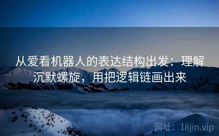 从爱看机器人的表达结构出发：理解沉默螺旋，用把逻辑链画出来