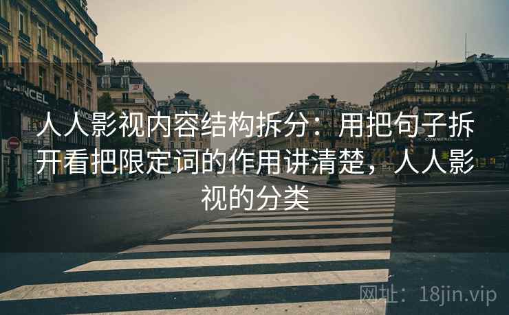 人人影视内容结构拆分：用把句子拆开看把限定词的作用讲清楚，人人影视的分类