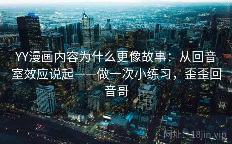 YY漫画内容为什么更像故事：从回音室效应说起——做一次小练习，歪歪回音哥