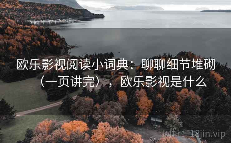 欧乐影视阅读小词典：聊聊细节堆砌（一页讲完），欧乐影视是什么  第2张