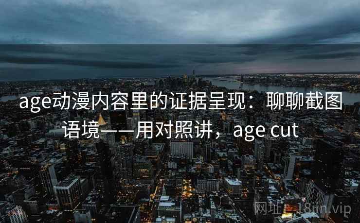 age动漫内容里的证据呈现：聊聊截图语境——用对照讲，age cut  第2张