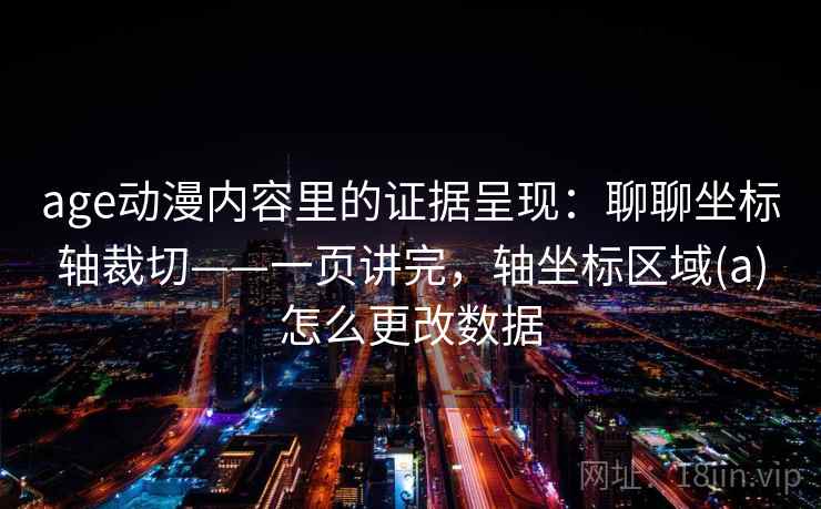 age动漫内容里的证据呈现：聊聊坐标轴裁切——一页讲完，轴坐标区域(a)怎么更改数据