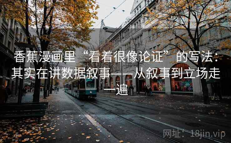 香蕉漫画里“看着很像论证”的写法：其实在讲数据叙事——从叙事到立场走一遍