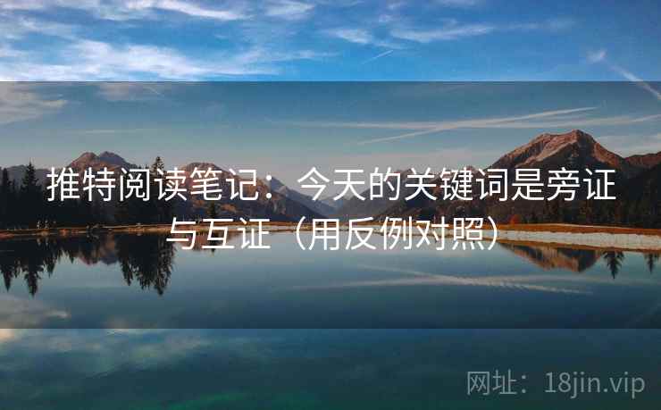 推特阅读笔记：今天的关键词是旁证与互证（用反例对照）