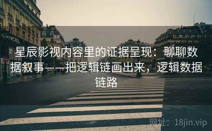 星辰影视内容里的证据呈现：聊聊数据叙事——把逻辑链画出来，逻辑数据链路