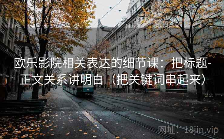 欧乐影院相关表达的细节课：把标题-正文关系讲明白（把关键词串起来）  第2张