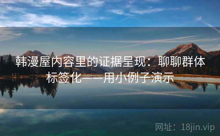 韩漫屋内容里的证据呈现：聊聊群体标签化——用小例子演示  第2张