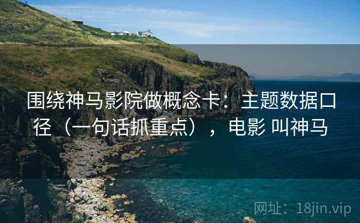 围绕神马影院做概念卡：主题数据口径（一句话抓重点），电影 叫神马  第2张
