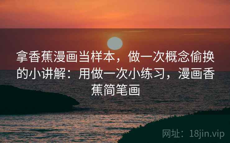 拿香蕉漫画当样本，做一次概念偷换的小讲解：用做一次小练习，漫画香蕉简笔画  第2张