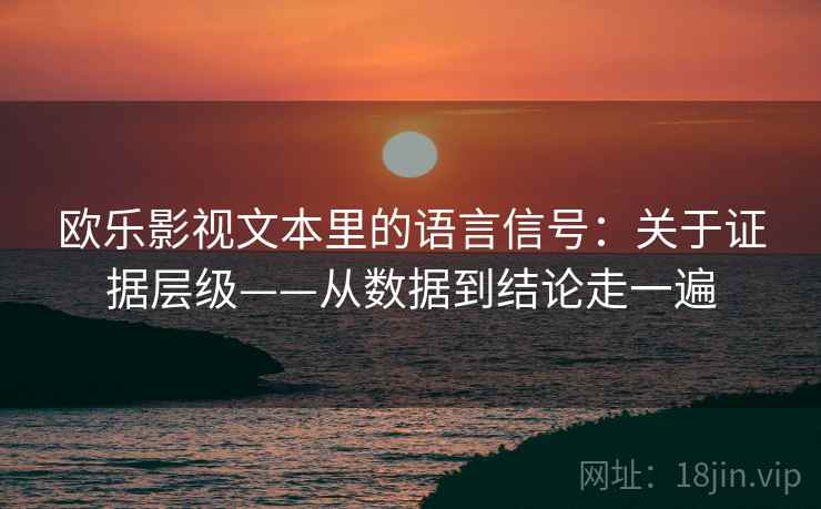 欧乐影视文本里的语言信号：关于证据层级——从数据到结论走一遍  第1张