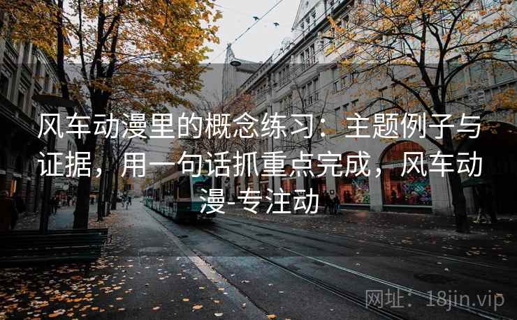 风车动漫里的概念练习：主题例子与证据，用一句话抓重点完成，风车动漫-专注动  第2张