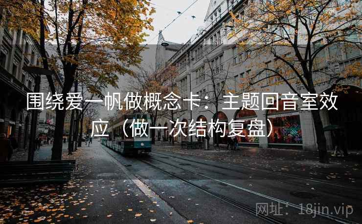 围绕爱一帆做概念卡：主题回音室效应（做一次结构复盘）  第2张
