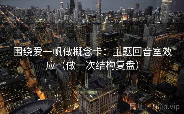 围绕爱一帆做概念卡：主题回音室效应（做一次结构复盘）  第1张
