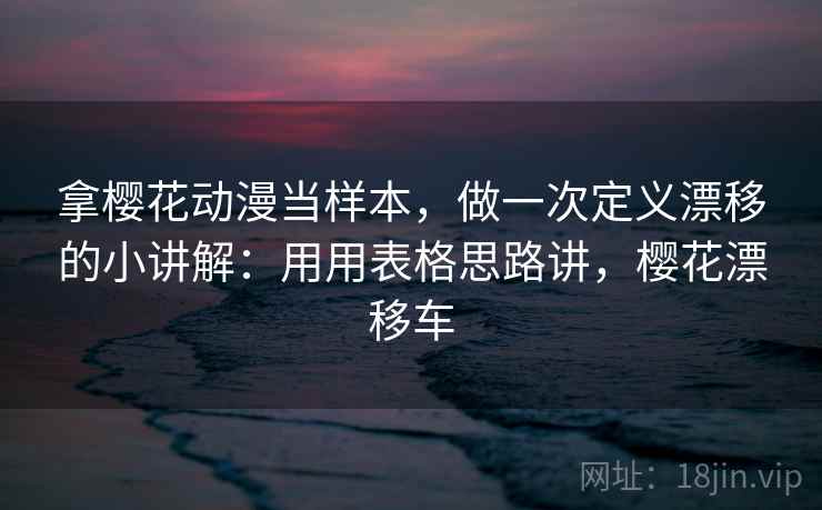 拿樱花动漫当样本，做一次定义漂移的小讲解：用用表格思路讲，樱花漂移车  第2张