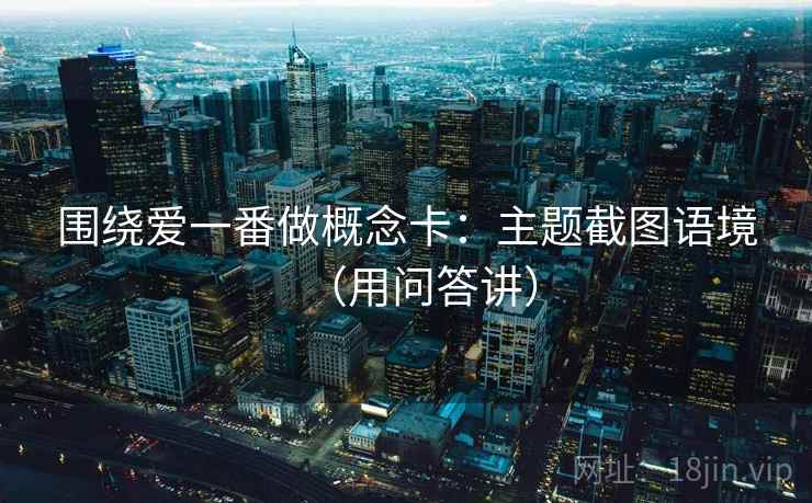 围绕爱一番做概念卡：主题截图语境（用问答讲）  第2张