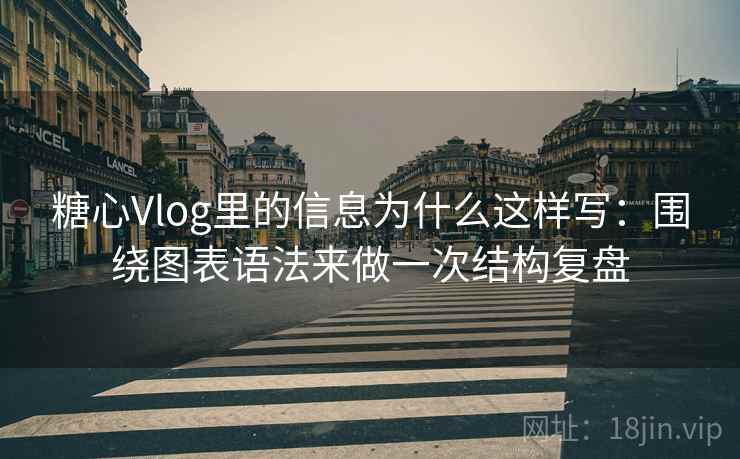 糖心Vlog里的信息为什么这样写：围绕图表语法来做一次结构复盘