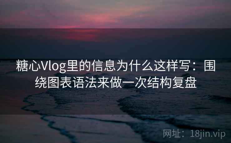 糖心Vlog里的信息为什么这样写：围绕图表语法来做一次结构复盘  第2张