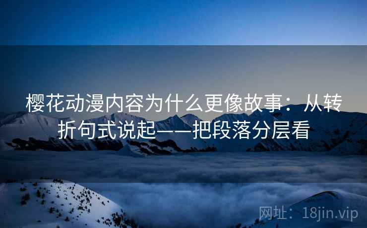 樱花动漫内容为什么更像故事：从转折句式说起——把段落分层看