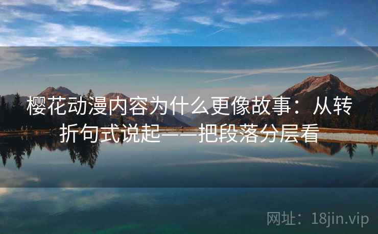 樱花动漫内容为什么更像故事：从转折句式说起——把段落分层看  第2张