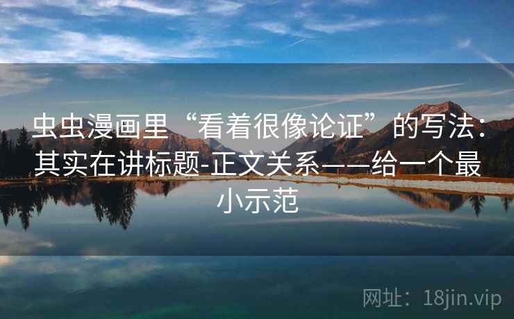 虫虫漫画里“看着很像论证”的写法：其实在讲标题-正文关系——给一个最小示范