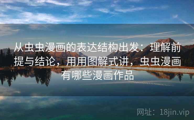 从虫虫漫画的表达结构出发：理解前提与结论，用用图解式讲，虫虫漫画有哪些漫画作品  第2张