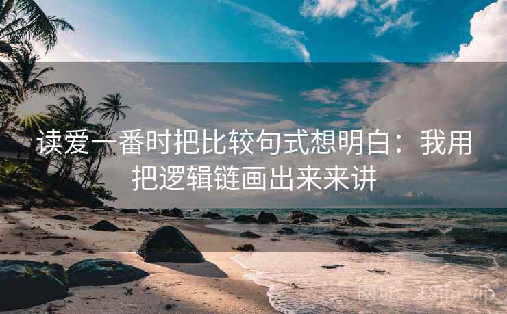 读爱一番时把比较句式想明白：我用把逻辑链画出来来讲  第2张