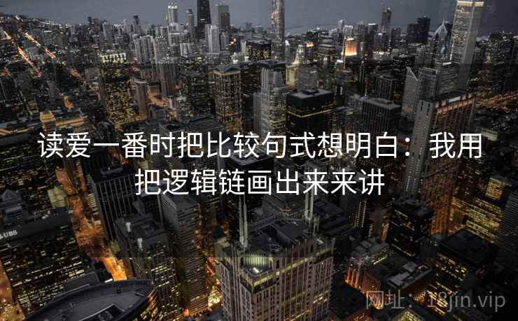 读爱一番时把比较句式想明白：我用把逻辑链画出来来讲