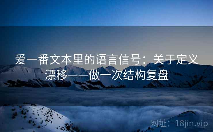 爱一番文本里的语言信号：关于定义漂移——做一次结构复盘  第2张