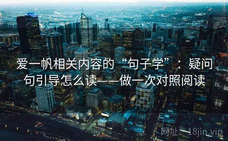 爱一帆相关内容的“句子学”：疑问句引导怎么读——做一次对照阅读  第2张