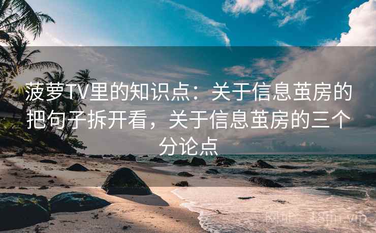 菠萝TV里的知识点：关于信息茧房的把句子拆开看，关于信息茧房的三个分论点