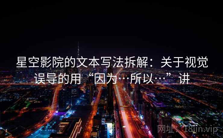 星空影院的文本写法拆解：关于视觉误导的用“因为…所以…”讲  第2张