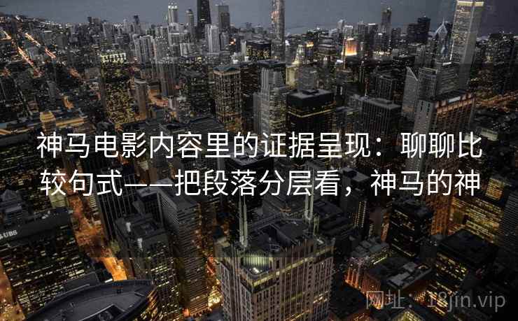 神马电影内容里的证据呈现:聊聊比较句式——把段落分层看,神马的神 第2张 神马电影内容里的证据呈现:聊聊比较句式——把段落分层看,神马的神 第2张