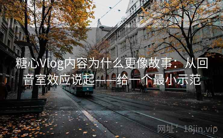 糖心Vlog内容为什么更像故事:从回音室效应说起——给一个最小示范 第1张 糖心Vlog内容为什么更像故事:从回音室效应说起——给一个最小示范 第1张