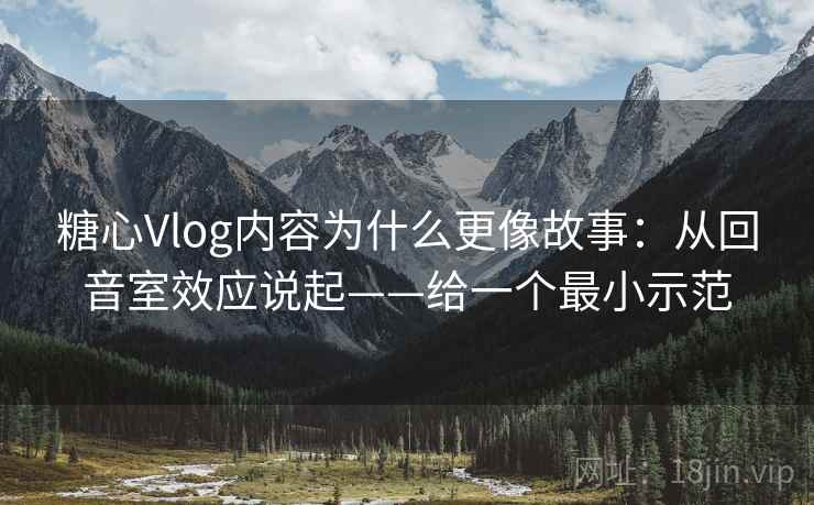 糖心Vlog内容为什么更像故事:从回音室效应说起——给一个最小示范 第2张 糖心Vlog内容为什么更像故事:从回音室效应说起——给一个最小示范 第2张