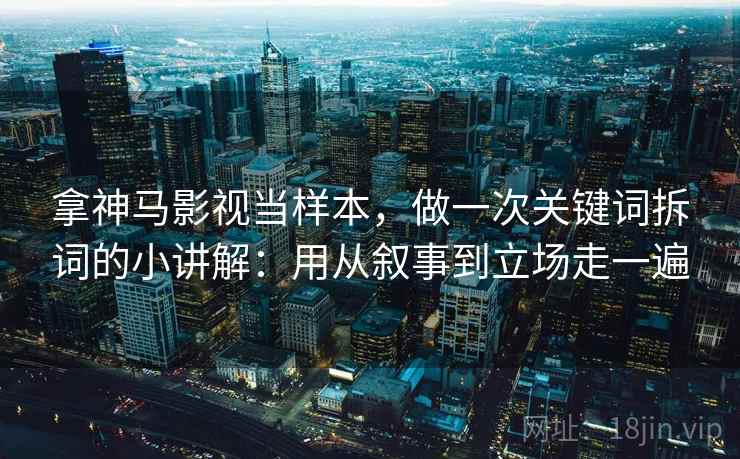 拿神马影视当样本，做一次关键词拆词的小讲解：用从叙事到立场走一遍  第2张