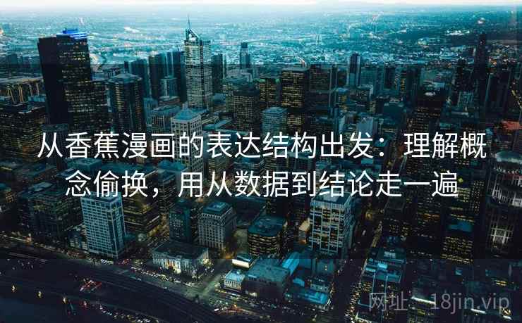 从香蕉漫画的表达结构出发：理解概念偷换，用从数据到结论走一遍